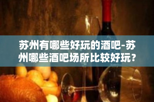 苏州有哪些好玩的酒吧-苏州哪些酒吧场所比较好玩？