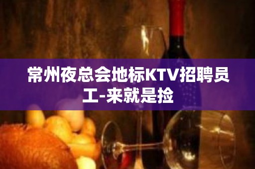 常州夜总会地标KTV招聘员工-来就是捡