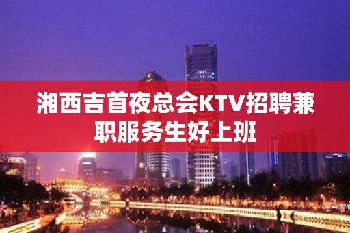 湘西吉首夜总会KTV招聘兼职服务生好上班