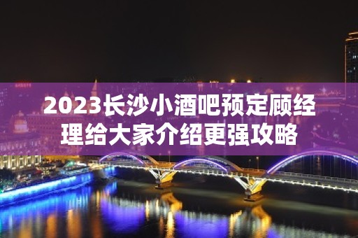 2023长沙小酒吧预定顾经理给大家介绍更强攻略