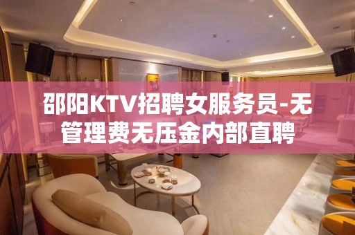 邵阳KTV招聘女服务员-无管理费无压金内部直聘