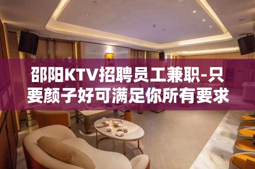 邵阳KTV招聘员工兼职-只要颜子好可满足你所有要求