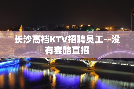 长沙高档KTV招聘员工--没有套路直招