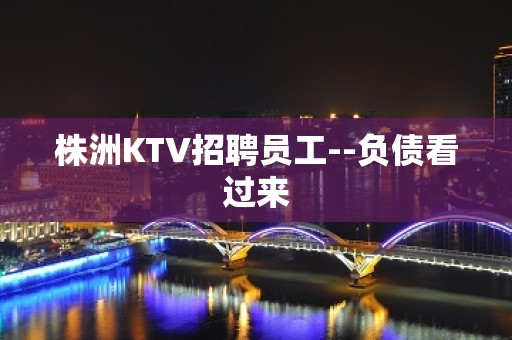 株洲KTV招聘员工--负债看过来