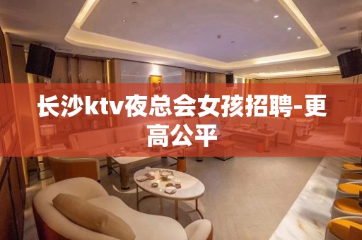 长沙ktv夜总会女孩招聘-更高公平