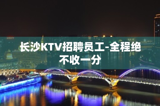 长沙KTV招聘员工-全程绝不收一分