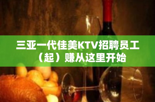 三亚一代佳美KTV招聘员工（起）赚从这里开始