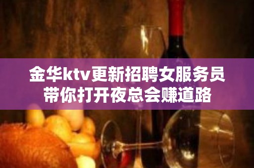 金华ktv更新招聘女服务员带你打开夜总会赚道路