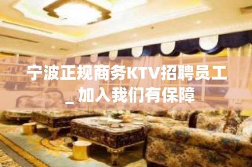 宁波正规商务KTV招聘员工＿加入我们有保障