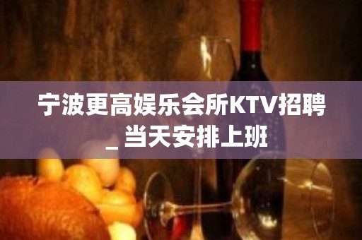 宁波更高娱乐会所KTV招聘＿当天安排上班