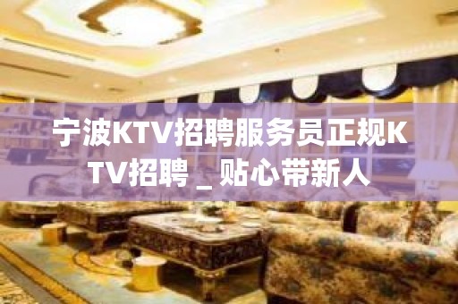 宁波KTV招聘服务员正规KTV招聘＿贴心带新人