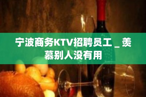 宁波商务KTV招聘员工＿羡慕别人没有用