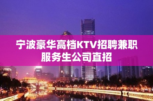 宁波豪华高档KTV招聘兼职服务生公司直招