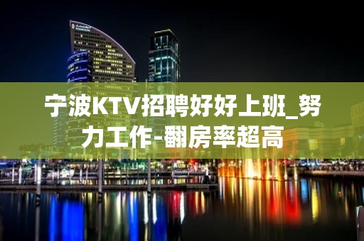 宁波KTV招聘好好上班_努力工作-翻房率超高