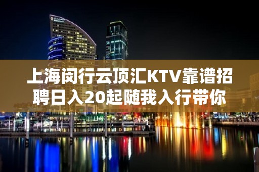 上海闵行云顶汇KTV靠谱招聘日入20起随我入行带你辉煌