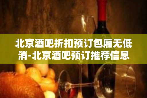 北京酒吧折扣预订包厢无低消-北京酒吧预订推荐信息