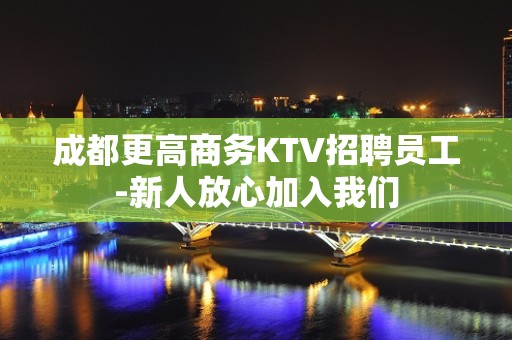 成都更高商务KTV招聘员工-新人放心加入我们