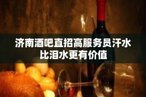 济南酒吧直招高服务员汗水比泪水更有价值