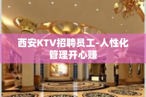 西安KTV招聘员工-人性化管理开心赚