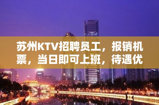 苏州KTV招聘员工，报销机票，当日即可上班，待遇优厚.