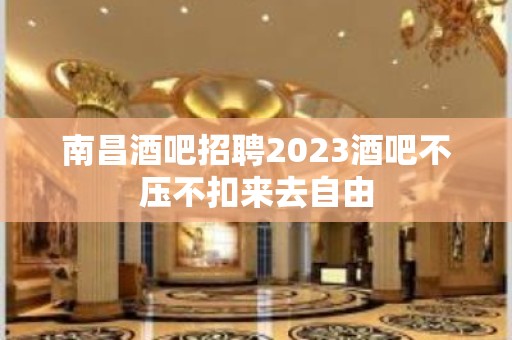 南昌酒吧招聘2023酒吧不压不扣来去自由