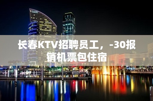 长春KTV招聘员工，-30报销机票包住宿