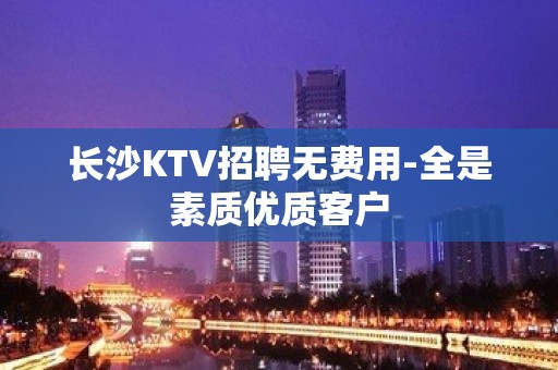 长沙KTV招聘无费用-全是素质优质客户