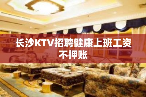 长沙KTV招聘健康上班工资不押账