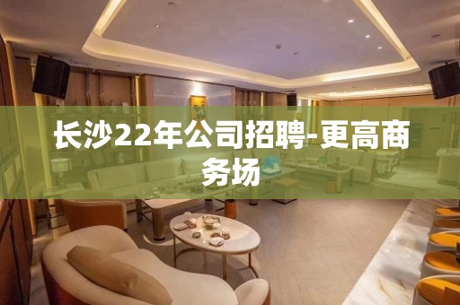 长沙22年公司招聘-更高商务场