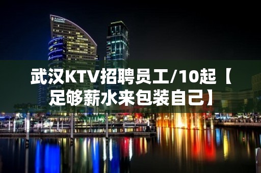 武汉KTV招聘员工/10起【足够薪水来包装自己】