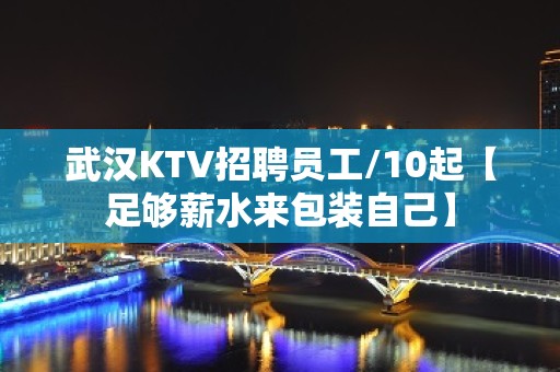 武汉KTV招聘员工/10起【足够薪水来包装自己】