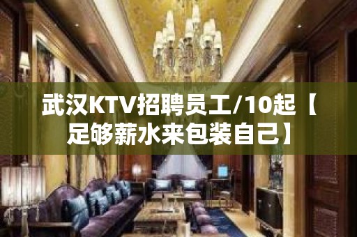 武汉KTV招聘员工/10起【足够薪水来包装自己】