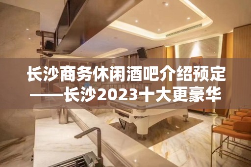 长沙商务休闲酒吧介绍预定——长沙2023十大更豪华的酒吧