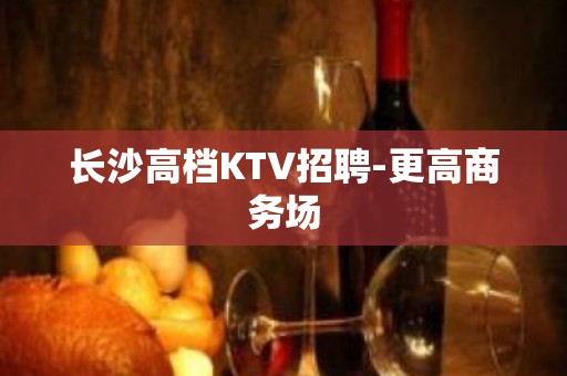 长沙高档KTV招聘-更高商务场