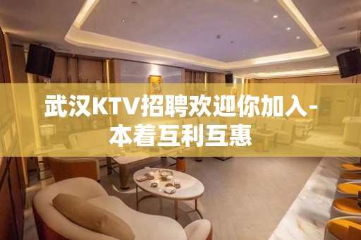 武汉KTV招聘欢迎你加入-本着互利互惠