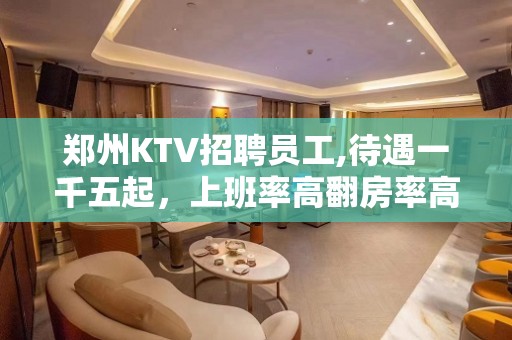 郑州KTV招聘员工,待遇一千五起，上班率高翻房率高