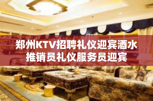 郑州KTV招聘礼仪迎宾酒水推销员礼仪服务员迎宾