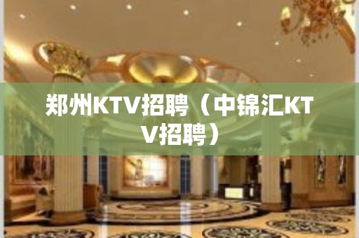 郑州KTV招聘（中锦汇KTV招聘）