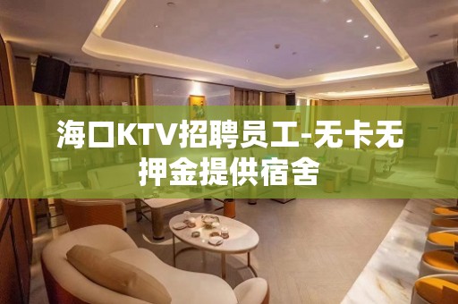 海口KTV招聘员工-无卡无押金提供宿舍