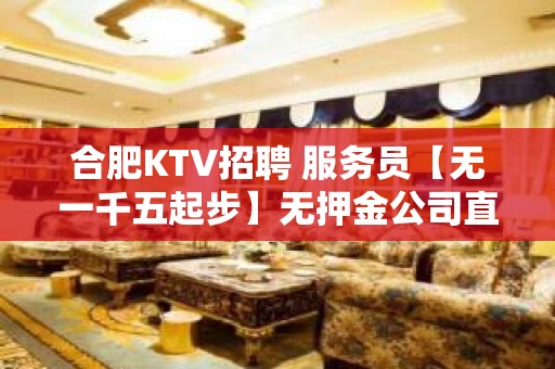 合肥KTV招聘 服务员【无一千五起步】无押金公司直招待遇好