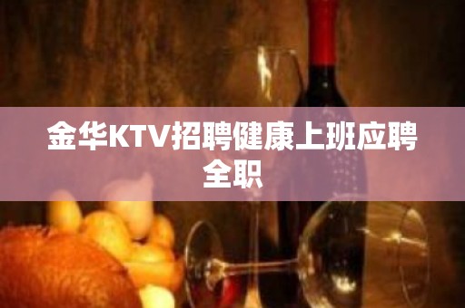 金华KTV招聘健康上班应聘全职