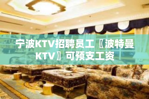 宁波KTV招聘员工〖波特曼KTV〗可预支工资