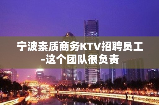 宁波素质商务KTV招聘员工-这个团队很负责