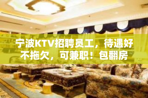 宁波KTV招聘员工，待遇好不拖欠，可兼职！包翻房