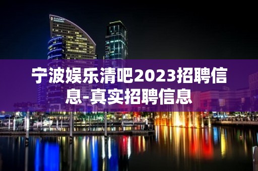 宁波娱乐清吧2023招聘信息-真实招聘信息