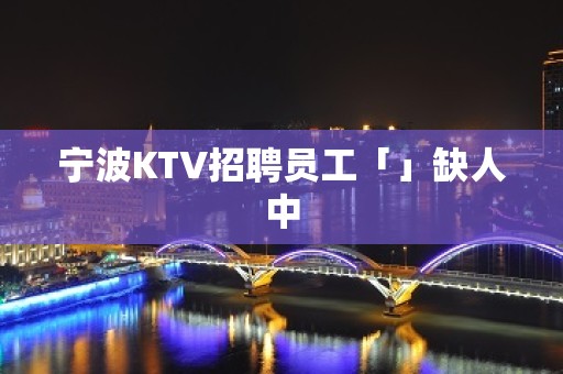 宁波KTV招聘员工「」缺人中