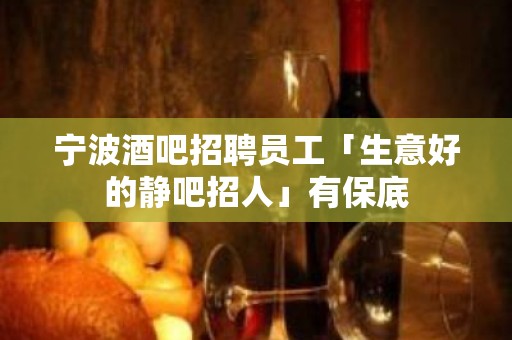 宁波酒吧招聘员工「生意好的静吧招人」有保底