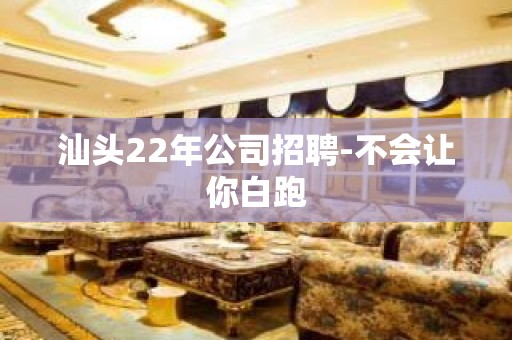 汕头22年公司招聘-不会让你白跑