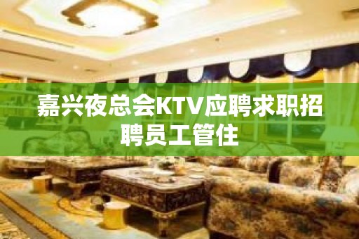 嘉兴夜总会KTV应聘求职招聘员工管住