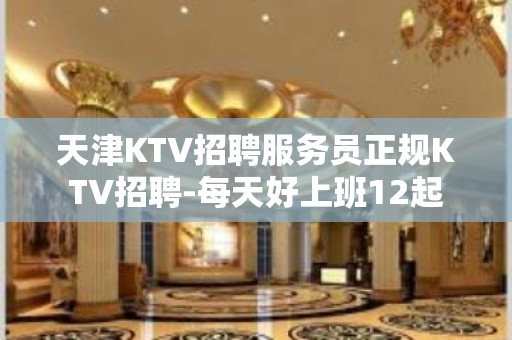 天津KTV招聘服务员正规KTV招聘-每天好上班12起